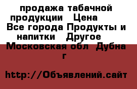 продажа табачной продукции › Цена ­ 45 - Все города Продукты и напитки » Другое   . Московская обл.,Дубна г.